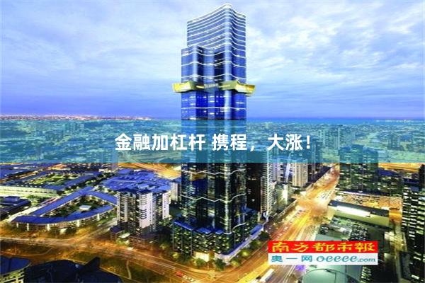 金融加杠杆 携程，大涨！