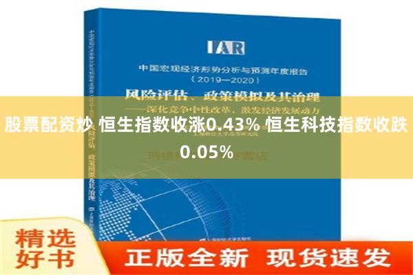 股票配资炒 恒生指数收涨0.43% 恒生科技指数收跌0.05%