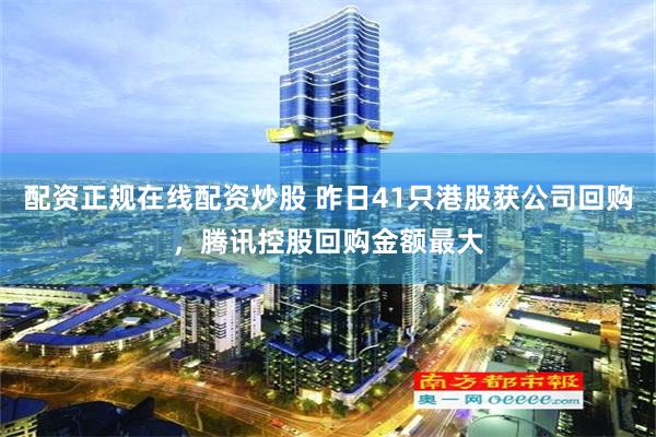 配资正规在线配资炒股 昨日41只港股获公司回购，腾讯控股回购金额最大