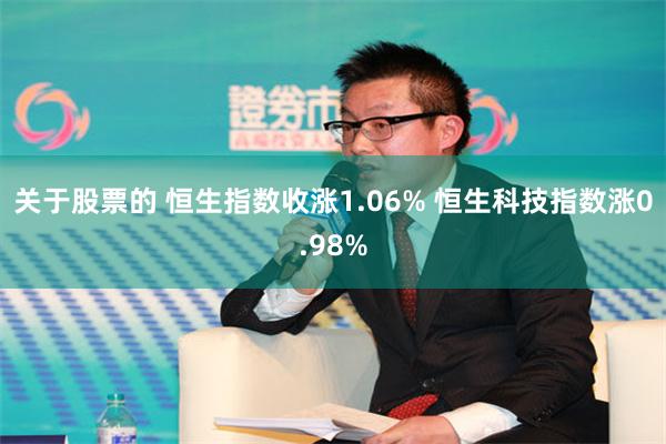 关于股票的 恒生指数收涨1.06% 恒生科技指数涨0.98%