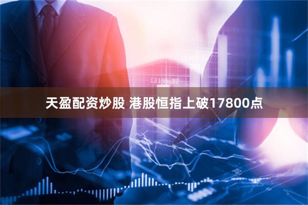 天盈配资炒股 港股恒指上破17800点