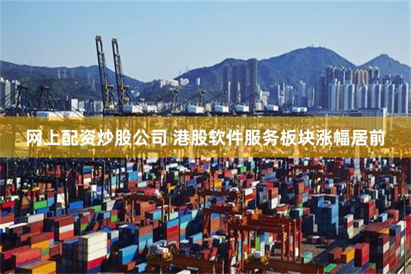 网上配资炒股公司 港股软件服务板块涨幅居前