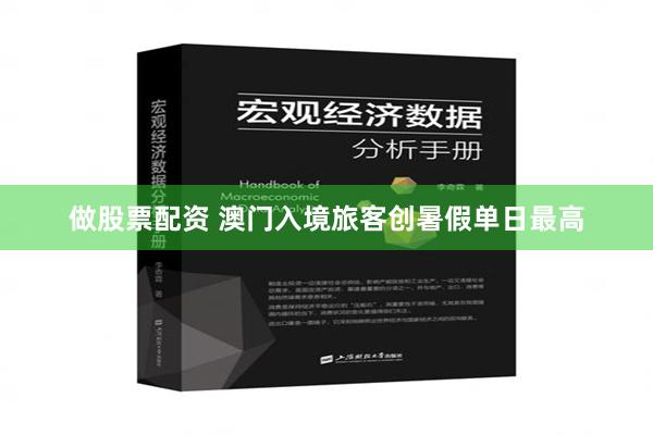 做股票配资 澳门入境旅客创暑假单日最高