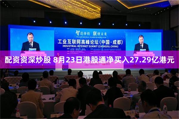 配资资深炒股 8月23日港股通净买入27.29亿港元