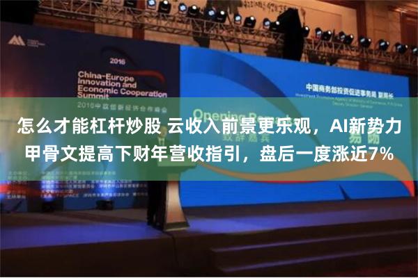 怎么才能杠杆炒股 云收入前景更乐观，AI新势力甲骨文提高下财年营收指引，盘后一度涨近7%