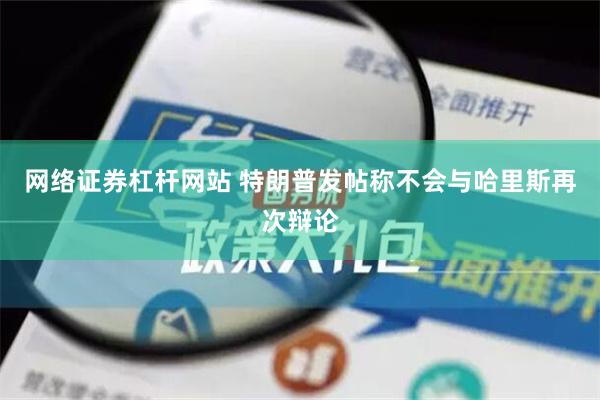 网络证券杠杆网站 特朗普发帖称不会与哈里斯再次辩论