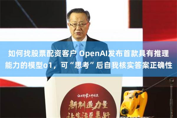 如何找股票配资客户 OpenAI发布首款具有推理能力的模型o1，可“思考”后自我核实答案正确性