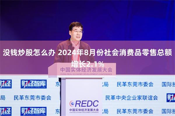 没钱炒股怎么办 2024年8月份社会消费品零售总额增长2.1%