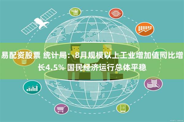 易配资股票 统计局：8月规模以上工业增加值同比增长4.5% 国民经济运行总体平稳