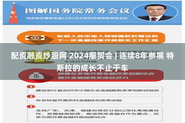 配资融资炒股网 2024服贸会 | 连续8年参展 特斯拉的成长不止于车