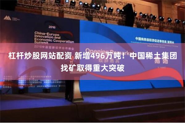 杠杆炒股网站配资 新增496万吨！中国稀土集团找矿取得重大突破