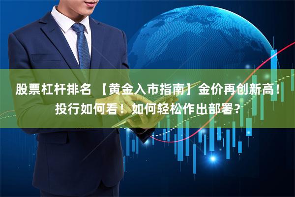 股票杠杆排名 【黄金入市指南】金价再创新高！投行如何看！如何轻松作出部署？