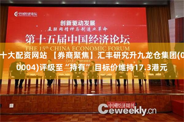 十大配资网站 【券商聚焦】汇丰研究升九龙仓集团(00004)评级至“持有” 目标价维持17.3港元