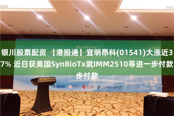 银川股票配资 【港股通】宜明昂科(01541)大涨近37% 近日获美国SynBioTx就IMM2510等进一步付款