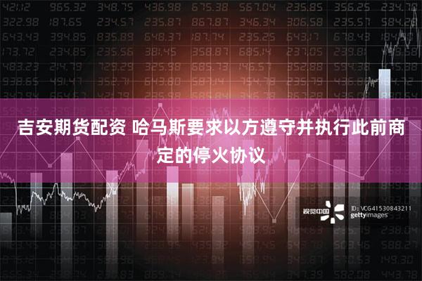 吉安期货配资 哈马斯要求以方遵守并执行此前商定的停火协议