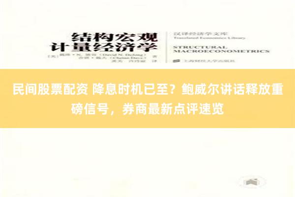 民间股票配资 降息时机已至？鲍威尔讲话释放重磅信号，券商最新点评速览