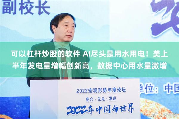 可以杠杆炒股的软件 AI尽头是用水用电！美上半年发电量增幅创新高，数据中心用水量激增