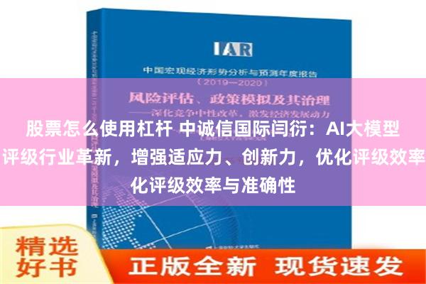 股票怎么使用杠杆 中诚信国际闫衍：AI大模型赋能信用评级行业革新，增强适应力、创新力，优化评级效率与准确性