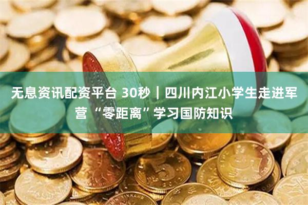 无息资讯配资平台 30秒｜四川内江小学生走进军营 “零距离”学习国防知识