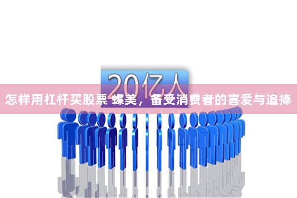怎样用杠杆买股票 蝶美，备受消费者的喜爱与追捧