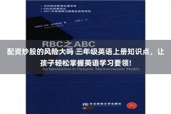 配资炒股的风险大吗 三年级英语上册知识点，让孩子轻松掌握英语学习要领!