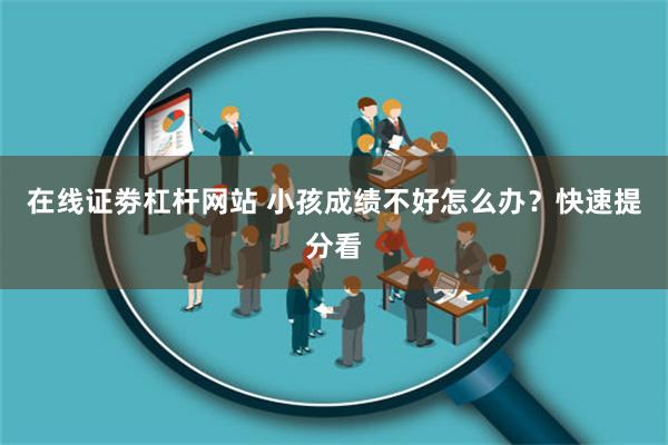 在线证劵杠杆网站 小孩成绩不好怎么办？快速提分看
