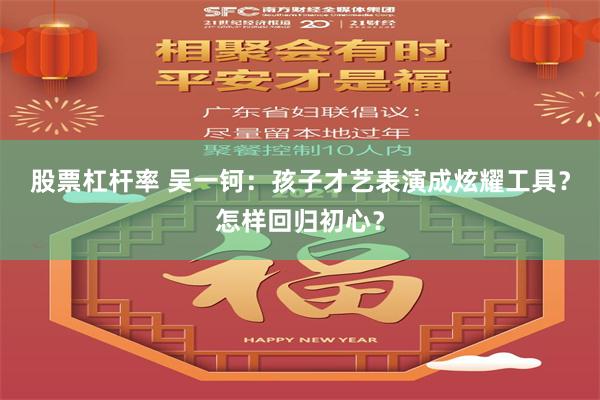股票杠杆率 吴一钶：孩子才艺表演成炫耀工具？怎样回归初心？