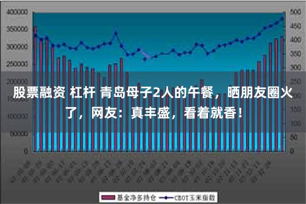 股票融资 杠杆 青岛母子2人的午餐，晒朋友圈火了，网友：真丰盛，看着就香！