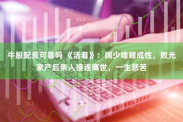 牛股配资可靠吗 《活着》：阔少嗜赌成性，败光家产后亲人接连离世，一生悲苦