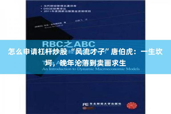 怎么申请杠杆炒股 “风流才子”唐伯虎：一生坎坷，晚年沦落到卖画求生