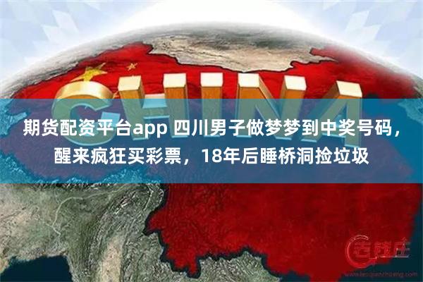 期货配资平台app 四川男子做梦梦到中奖号码，醒来疯狂买彩票，18年后睡桥洞捡垃圾