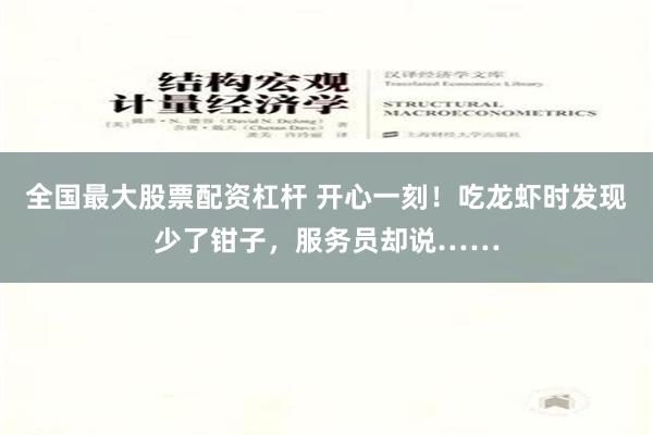 全国最大股票配资杠杆 开心一刻！吃龙虾时发现少了钳子，服务员却说……