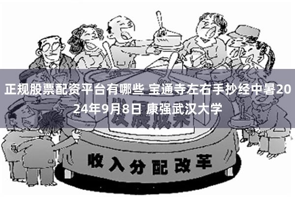正规股票配资平台有哪些 宝通寺左右手抄经中暑2024年9月8日 康强武汉大学