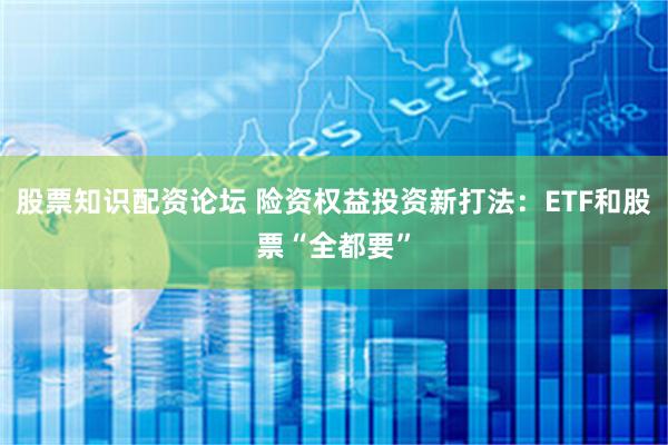 股票知识配资论坛 险资权益投资新打法：ETF和股票“全都要”