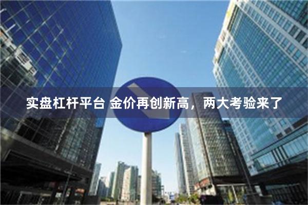 实盘杠杆平台 金价再创新高，两大考验来了