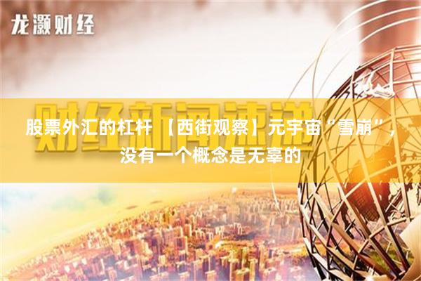 股票外汇的杠杆 【西街观察】元宇宙“雪崩”，没有一个概念是无辜的