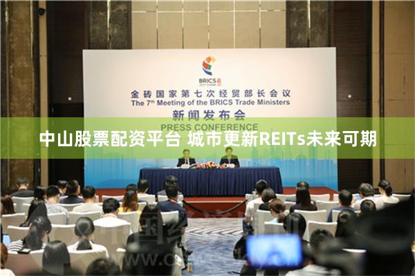 中山股票配资平台 城市更新REITs未来可期