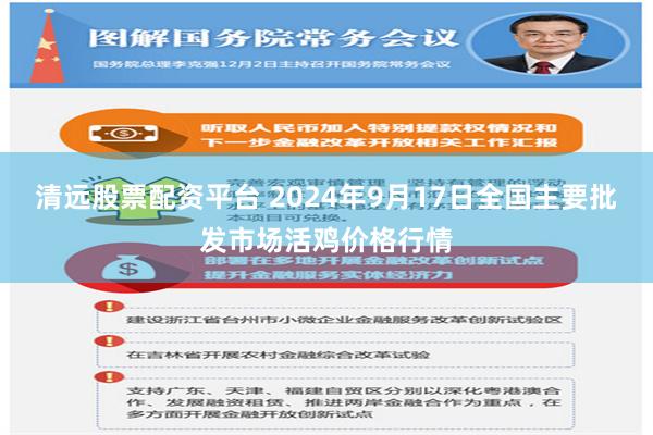 清远股票配资平台 2024年9月17日全国主要批发市场活鸡价格行情