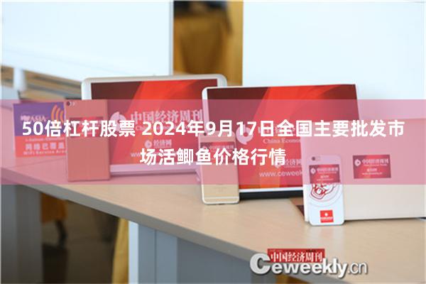 50倍杠杆股票 2024年9月17日全国主要批发市场活鲫鱼价格行情