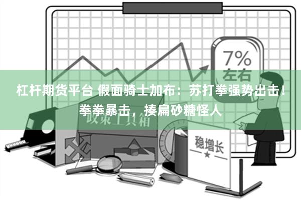 杠杆期货平台 假面骑士加布：苏打拳强势出击！拳拳暴击，揍扁砂糖怪人