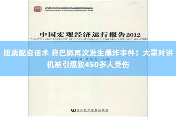 股票配资话术 黎巴嫩再次发生爆炸事件！大量对讲机被引爆致450多人受伤
