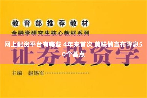 网上配资平台有哪些 4年来首次 美联储宣布降息50个基点