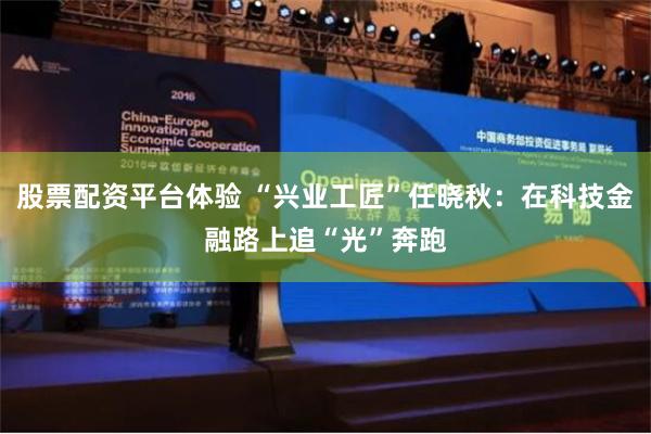 股票配资平台体验 “兴业工匠”任晓秋：在科技金融路上追“光”奔跑