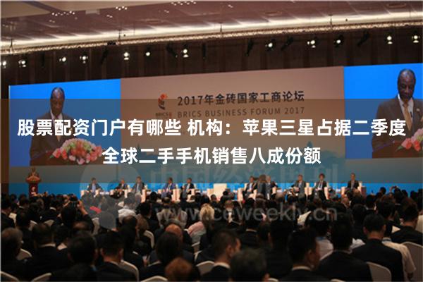 股票配资门户有哪些 机构：苹果三星占据二季度全球二手手机销售八成份额