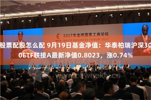 股票配股怎么配 9月19日基金净值：华泰柏瑞沪深300ETF联接A最新净值0.8023，涨0.74%