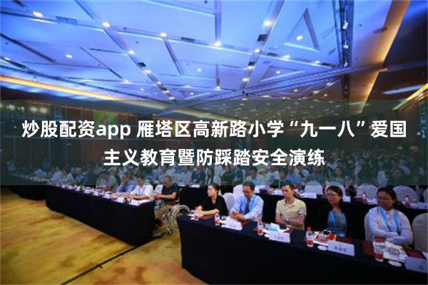 炒股配资app 雁塔区高新路小学“九一八”爱国主义教育暨防踩踏安全演练