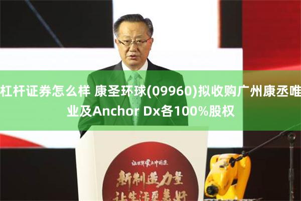 杠杆证券怎么样 康圣环球(09960)拟收购广州康丞唯业及Anchor Dx各100%股权