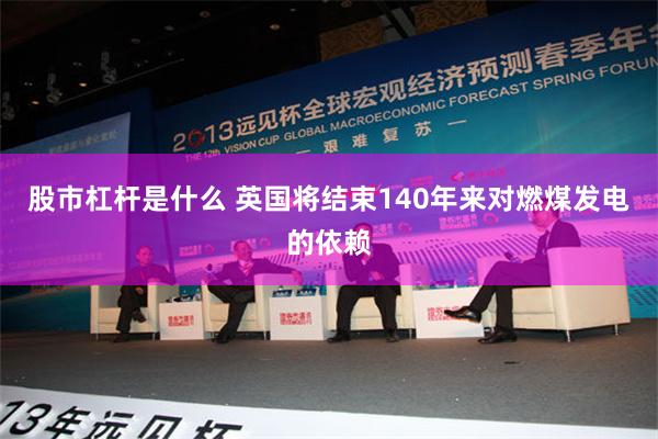 股市杠杆是什么 英国将结束140年来对燃煤发电的依赖