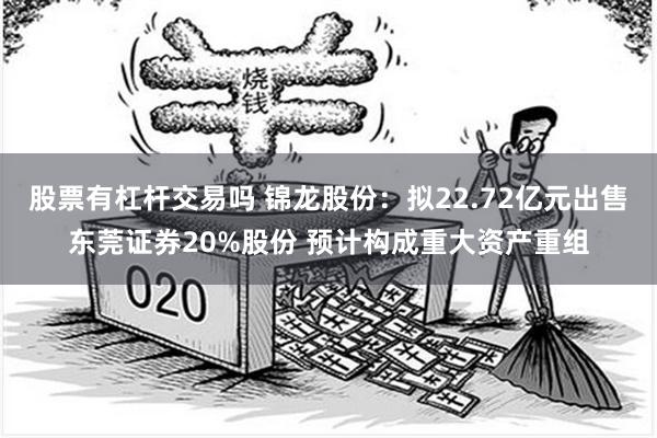 股票有杠杆交易吗 锦龙股份：拟22.72亿元出售东莞证券20%股份 预计构成重大资产重组