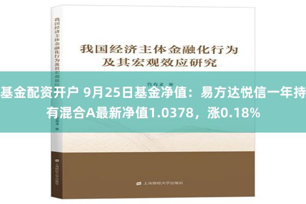 基金配资开户 9月25日基金净值：易方达悦信一年持有混合A最新净值1.0378，涨0.18%